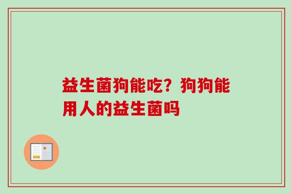 益生菌狗能吃?狗狗能用人的益生菌吗 益生菌狗能吃?狗狗能用人的益生菌吗