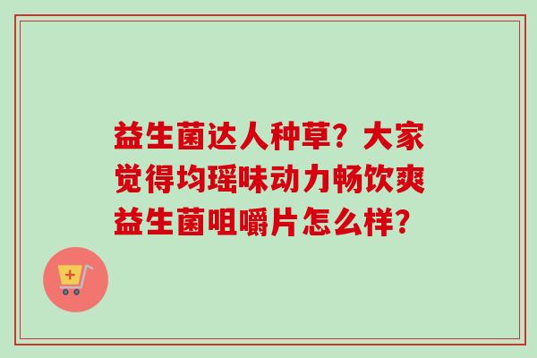 益生菌达人种草?大家觉得均瑶味动力畅饮爽益生菌咀嚼片怎么样? 益生菌达人种草?大家觉得均瑶味动力畅饮爽益生菌咀嚼片怎么样?