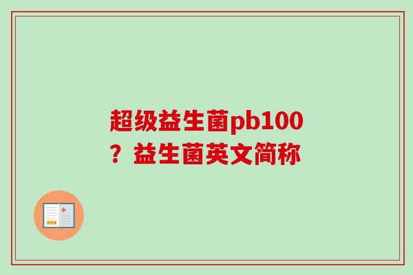 超级益生菌pb100?益生菌英文简称 超级益生菌pb100?益生菌英文简称