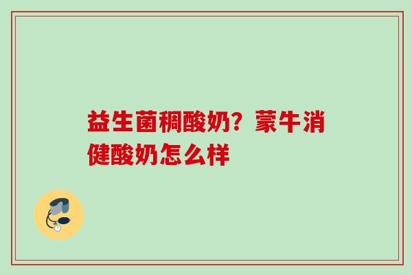 益生菌稠酸奶？蒙牛消健酸奶怎么样