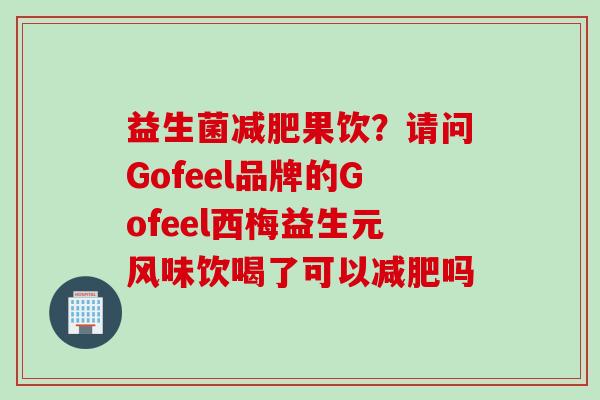益生菌果饮?请问Gofeel品牌的Gofeel西梅益生元风味饮喝了可以吗 益生菌果饮?请问Gofeel品牌的Gofeel西梅益生元风味饮喝了可以吗