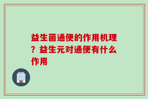 益生菌通便的作用机理？益生元对通便有什么作用