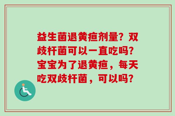 益生菌退黄疸剂量？双歧杆菌可以一直吃吗？宝宝为了退黄疸，每天吃双歧杆菌，可以吗？