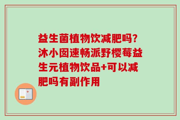 益生菌植物饮吗?沐小囡速畅派野樱莓益生元植物饮品+可以吗有副作用 益生菌植物饮吗?沐小囡速畅派野樱莓益生元植物饮品+可以吗有副作用