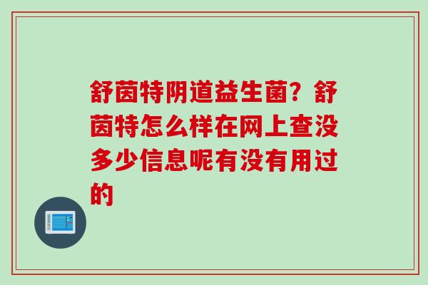 舒茵特益生菌?舒茵特怎么样在网上查没多少信息呢有没有用过的 舒茵特益生菌?舒茵特怎么样在网上查没多少信息呢有没有用过的