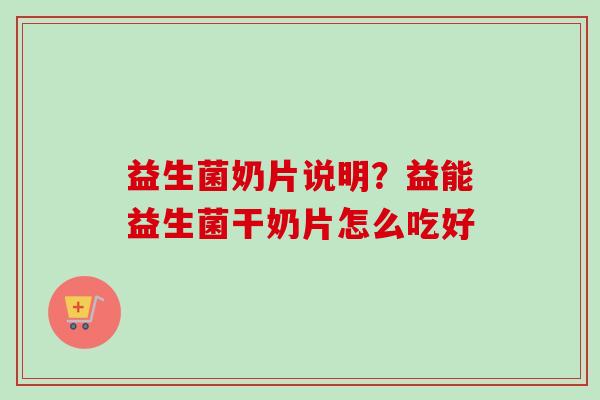 益生菌奶片说明？益能益生菌干奶片怎么吃好