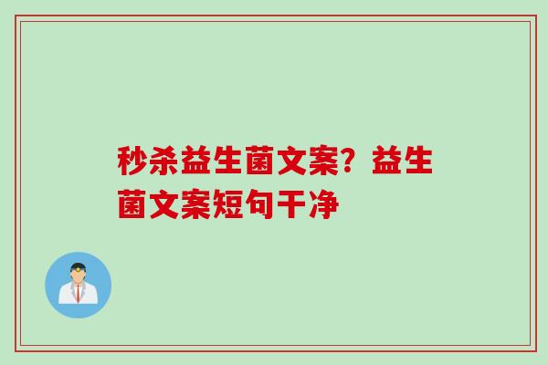 秒杀益生菌文案?益生菌文案短句干净 秒杀益生菌文案?益生菌文案短句干净