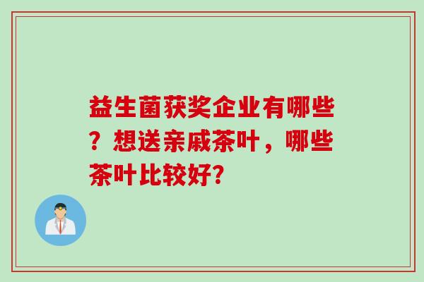 益生菌获奖企业有哪些？想送亲戚茶叶，哪些茶叶比较好？