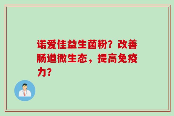诺爱佳益生菌粉？改善肠道微生态，提高力？