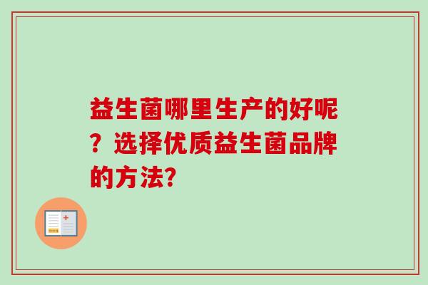 益生菌哪里生产的好呢？选择优质益生菌品牌的方法？