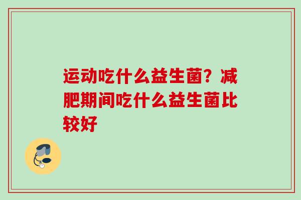 运动吃什么益生菌？期间吃什么益生菌比较好