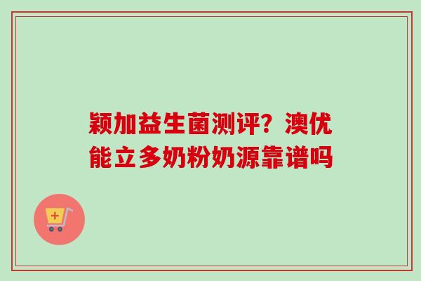 颖加益生菌测评？澳优能立多奶粉奶源靠谱吗