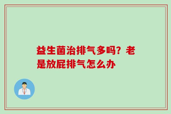 益生菌排气多吗?老是放屁排气怎么办 益生菌排气多吗?老是放屁排气怎么办