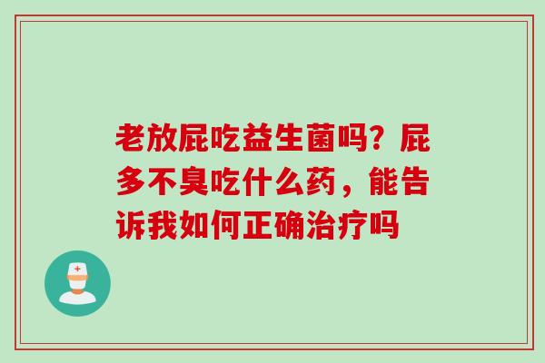 老放屁吃益生菌吗?屁多不臭吃什么药,能告诉我如何正确吗 老放屁吃益生菌吗?屁多不臭吃什么药,能告诉我如何正确吗