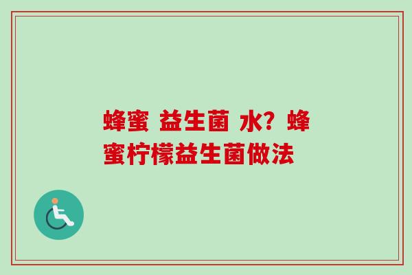 蜂蜜 益生菌 水?蜂蜜柠檬益生菌做法 蜂蜜 益生菌 水?蜂蜜柠檬益生菌做法