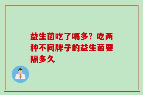 益生菌吃了嗝多？吃两种不同牌子的益生菌要隔多久