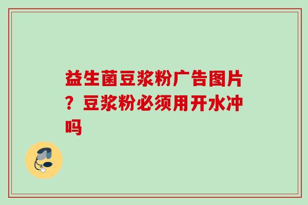 益生菌豆浆粉广告图片？豆浆粉必须用开水冲吗