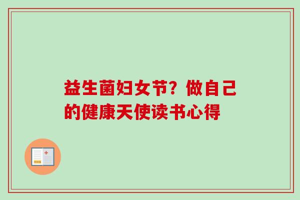 益生菌妇女节？做自己的健康天使读书心得