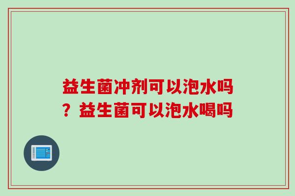 益生菌冲剂可以泡水吗？益生菌可以泡水喝吗