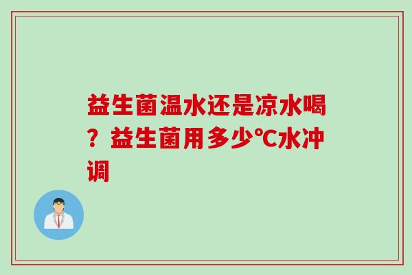 益生菌温水还是凉水喝？益生菌用多少℃水冲调