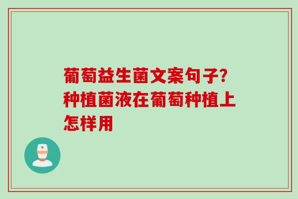 葡萄益生菌文案句子？种植菌液在葡萄种植上怎样用