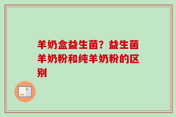 羊奶盒益生菌?益生菌羊奶粉和纯羊奶粉的区别 羊奶盒益生菌?益生菌羊奶粉和纯羊奶粉的区别
