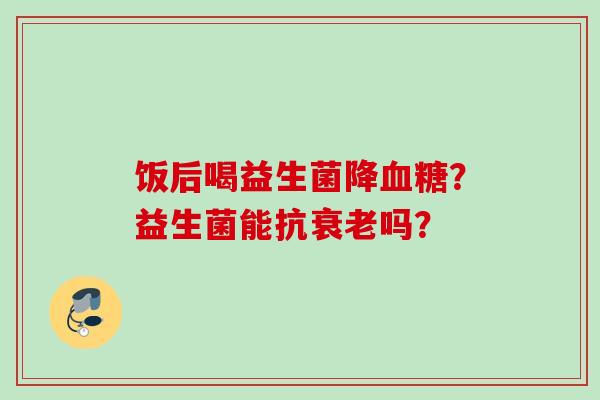 饭后喝益生菌降？益生菌能抗吗？