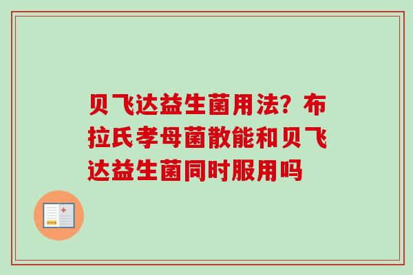 贝飞达益生菌用法?布拉氏孝母菌散能和贝飞达益生菌同时服用吗 贝飞达益生菌用法?布拉氏孝母菌散能和贝飞达益生菌同时服用吗