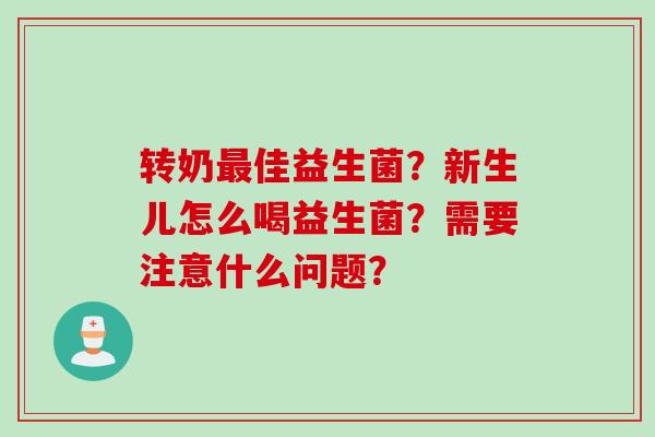 转奶佳益生菌?新生儿怎么喝益生菌?需要注意什么问题? 转奶佳益生菌?新生儿怎么喝益生菌?需要注意什么问题?