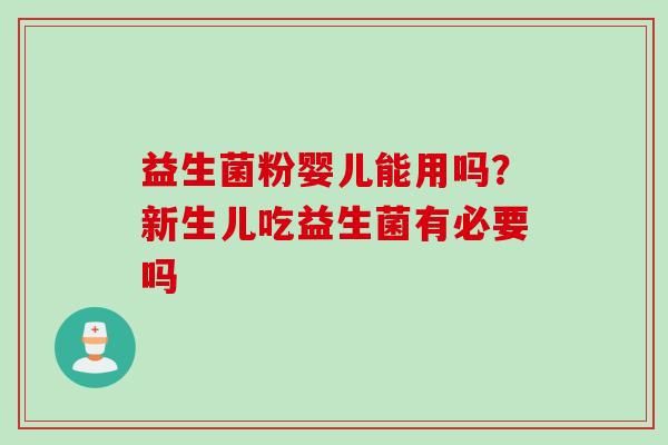益生菌粉婴儿能用吗?新生儿吃益生菌有必要吗 益生菌粉婴儿能用吗?新生儿吃益生菌有必要吗