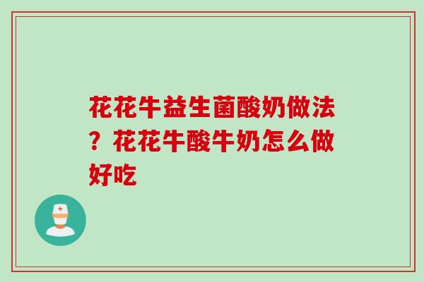 花花牛益生菌酸奶做法?花花牛酸牛奶怎么做好吃 花花牛益生菌酸奶做法?花花牛酸牛奶怎么做好吃