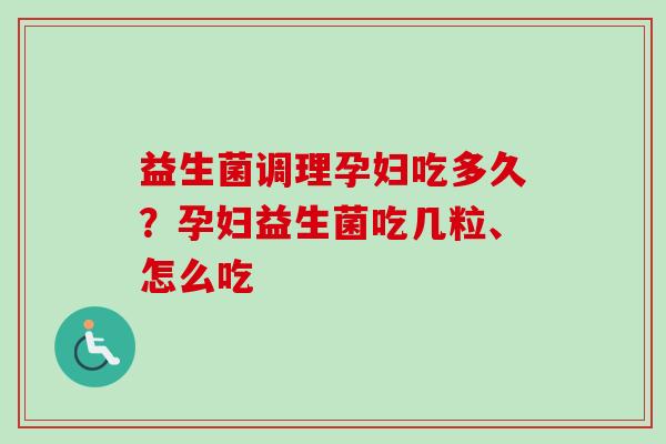 益生菌调理孕妇吃多久?孕妇益生菌吃几粒、怎么吃 益生菌调理孕妇吃多久?孕妇益生菌吃几粒、怎么吃