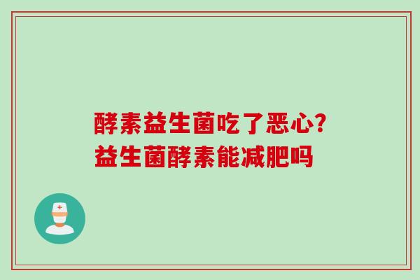 酵素益生菌吃了恶心？益生菌酵素能吗