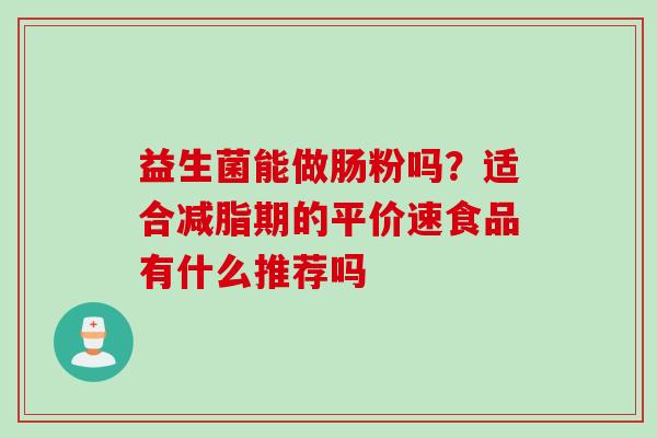 益生菌能做肠粉吗？适合减脂期的平价速食品有什么推荐吗