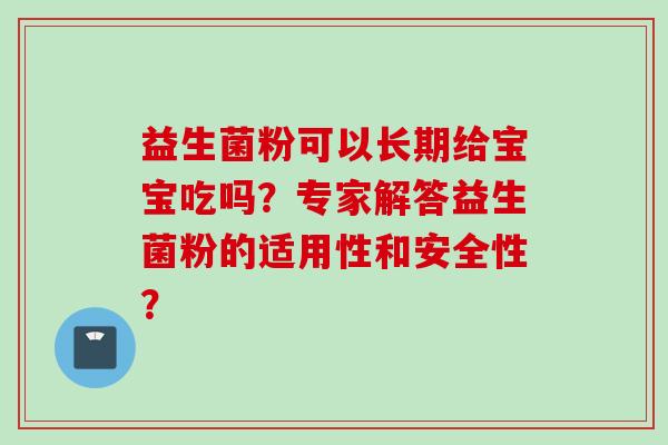 益生菌粉可以长期给宝宝吃吗?专家解答益生菌粉的适用性和安全性? 益生菌粉可以长期给宝宝吃吗?专家解答益生菌粉的适用性和安全性?
