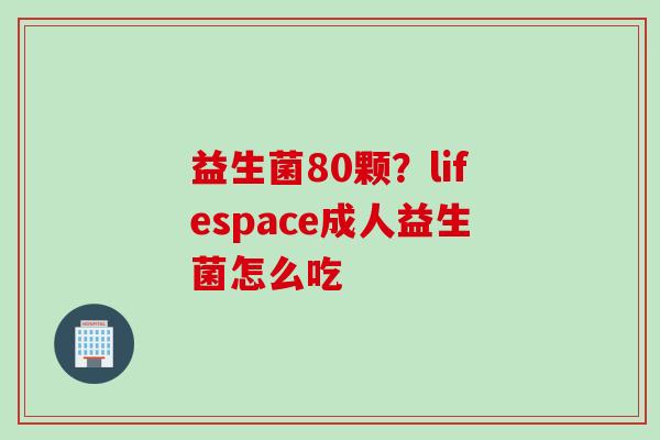 益生菌80颗？lifespace成人益生菌怎么吃