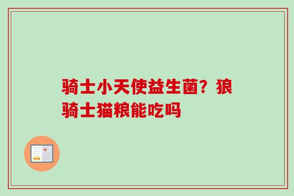 骑士小天使益生菌？狼骑士猫粮能吃吗