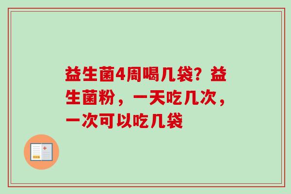 益生菌4周喝几袋？益生菌粉，一天吃几次，一次可以吃几袋