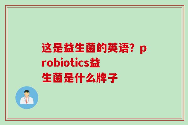 这是益生菌的英语？probiotics益生菌是什么牌子