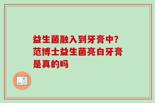益生菌融入到牙膏中？范博士益生菌亮白牙膏是真的吗