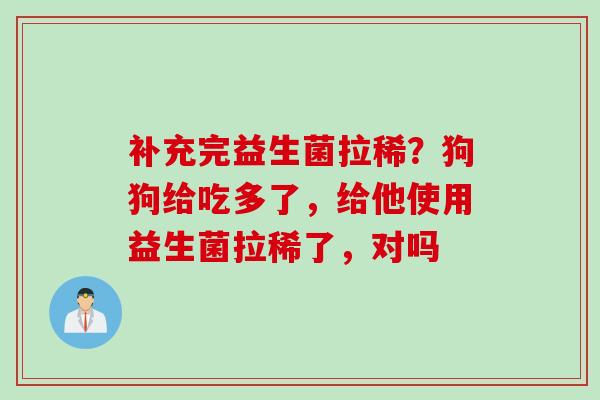 补充完益生菌拉稀?狗狗给吃多了,给他使用益生菌拉稀了,对吗 补充完益生菌拉稀?狗狗给吃多了,给他使用益生菌拉稀了,对吗
