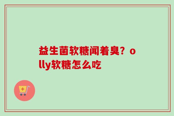 益生菌软糖闻着臭？olly软糖怎么吃