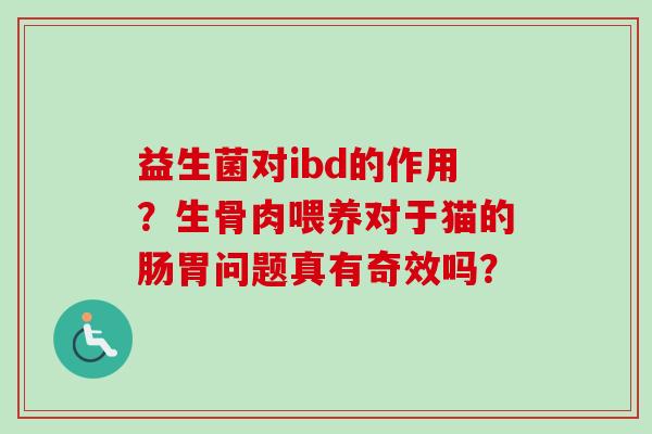 益生菌对ibd的作用？生骨肉喂养对于猫的肠胃问题真有奇效吗？