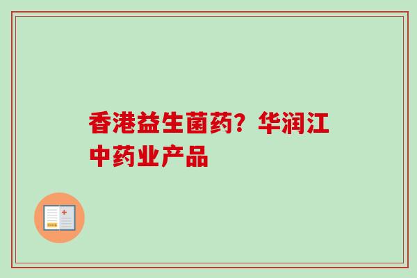 香港益生菌药?华润江业产品 香港益生菌药?华润江业产品