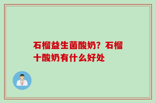 石榴益生菌酸奶?石榴十酸奶有什么好处 石榴益生菌酸奶?石榴十酸奶有什么好处