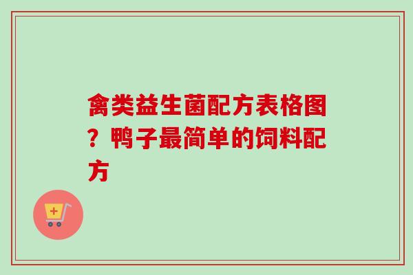 禽类益生菌配方表格图?鸭子简单的饲料配方 禽类益生菌配方表格图?鸭子简单的饲料配方