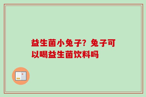 益生菌小兔子？兔子可以喝益生菌饮料吗