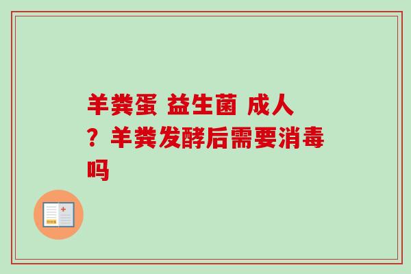 羊粪蛋 益生菌 成人？羊粪发酵后需要消毒吗