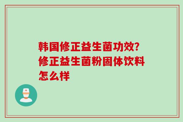 韩国修正益生菌功效？修正益生菌粉固体饮料怎么样