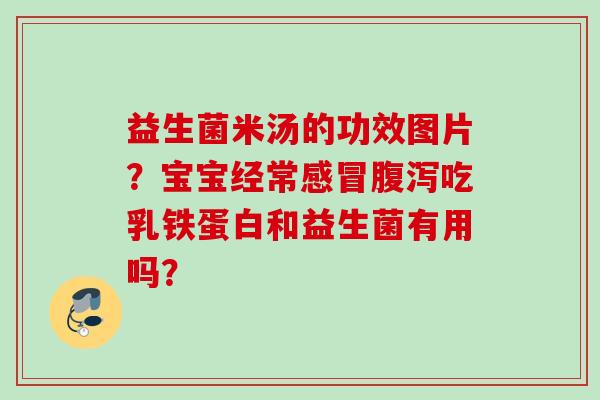 益生菌米汤的功效图片?宝宝经常吃乳铁蛋白和益生菌有用吗? 益生菌米汤的功效图片?宝宝经常吃乳铁蛋白和益生菌有用吗?